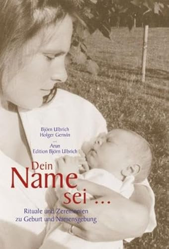 Dein Name sei...: Rituale und Zeremonien zu Geburt und Namensgebung (Edition Björn Ulbrich)