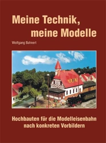 Meine Technik, meine Modelle. Hochbauten für die Modelleisenbahn nach konkreten Vorbildern: Hochbauten für die Modelleisenbahn nach kongreten Vorbildern