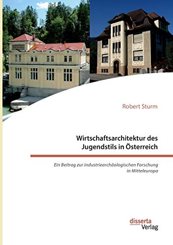 Wirtschaftsarchitektur des Jugendstils in Österreich: Ein Beitrag zur industriearchäologischen Forschung in Mitteleuropa