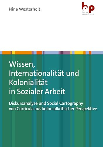 Wissen, Internationalität und Kolonialität in Sozialer Arbeit: Diskursanalyse und Social Cartography von Curricula aus kolonialkritischer Perspektive