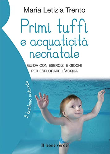 Primi tuffi e acquaticità neonatale: Guida con esercizi e giochi per esplorare l’acqua