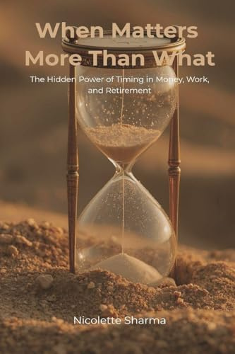 When Matters More Than What: The Hidden Power of Timing in Money, Work, and Retirement