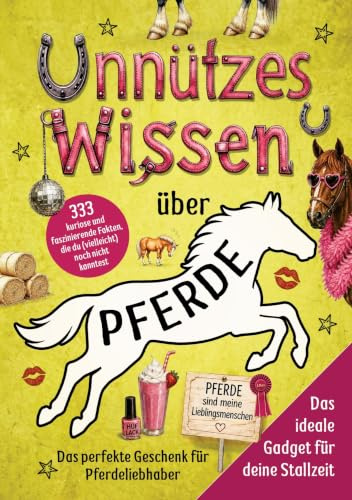 Unnützes Wissen über Pferde: 333 kuriose und faszinierende Fakten, die du (vielleicht) noch nicht kanntest - Das perfekte Geschenk für pferdeverrückte Mädchen: spannender Lesespaß