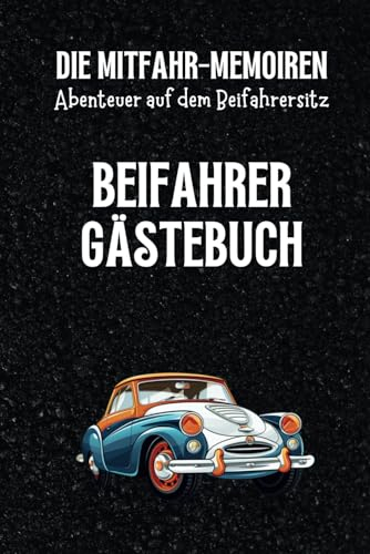 Die Mitfahr-Memoiren - Abenteuer auf dem Beifahrersitz: Beifahrer Gästebuch zum Ausfüllen - Amüsantes Geschenk zum neuen Auto, Geburtstag oder bestandenen Führerschein