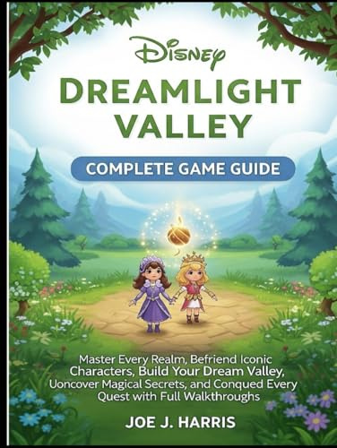 DISNEY DREAMLIGHT VALLEY: COMPLETE GAME GUIDE: Master Every Realm, Befriend Iconic Characters, Build Your Dream Valley, Uoncover Magical Secrets, and Conqued Every Quest with Full Walkthroughs