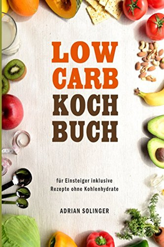 Low Carb Kochbuch für Einsteiger inklusive Rezepte ohne Kohlenhydrate