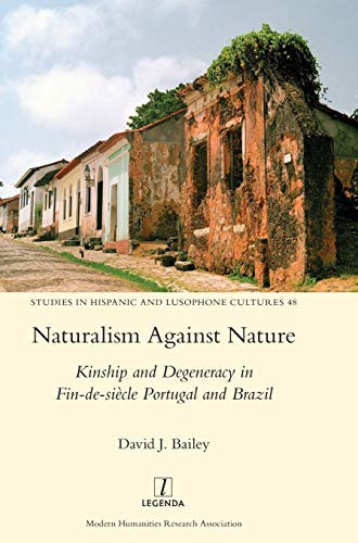 Naturalism Against Nature: Kinship and Degeneracy in Fin-de-siècle Portugal and Brazil: 48 (Studies in Hispanic and Lusophone Cultures)