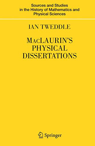 MacLaurin's Physical Dissertations (Sources and Studies in the History of Mathematics and Physical Sciences)