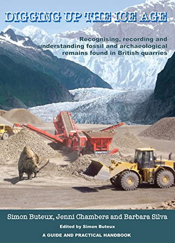 Digging Up the Ice Age: Recognising, recording and understanding fossil and archaeological remains found in British quarries. A Guide and Practical Handbook