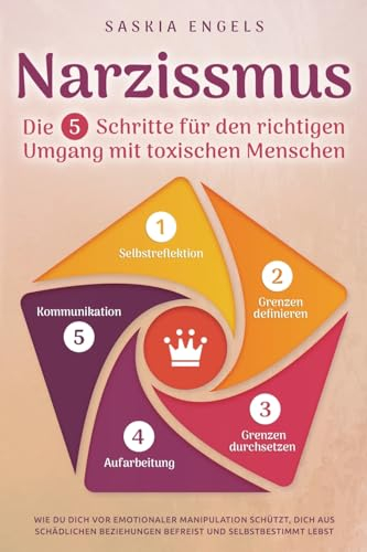 Narzissmus – Die 5 Schritte für den richtigen Umgang mit toxischen Menschen: Wie du dich vor emotionaler Manipulation schützt, dich aus toxischen Beziehungen befreist und selbstbestimmt lebst
