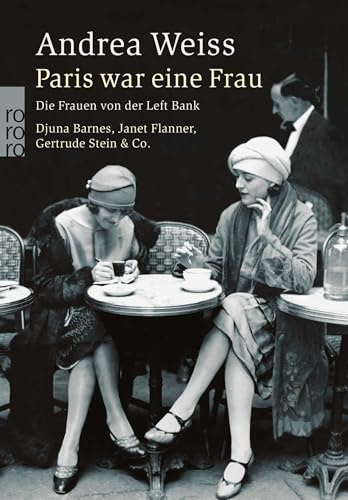 Paris war eine Frau: Die Frauen von der Left Bank. Djuna Barnes, Janet Flanner, Gertrude Stein & Co