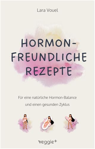 Hormonfreundliche Rezepte: Für eine natürliche Hormon-Balance und einen gesunden Zyklus (Das große Kochbuch mit vielen Rezepten für eine ... Ernährung und eine natürliche Periode)