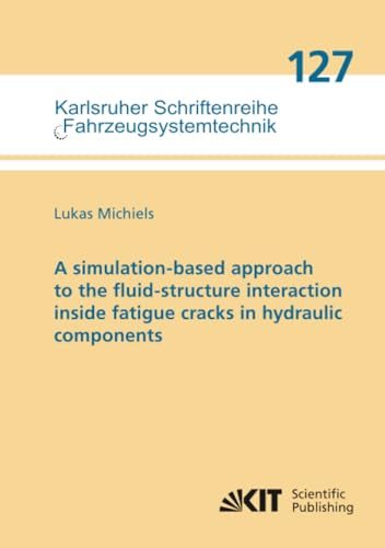 A simulation-based approach to the fluid-structure interaction inside fatigue cracks in hydraulic components (Karlsruher Schriftenreihe Fahrzeugsystemtechnik, Band 127)