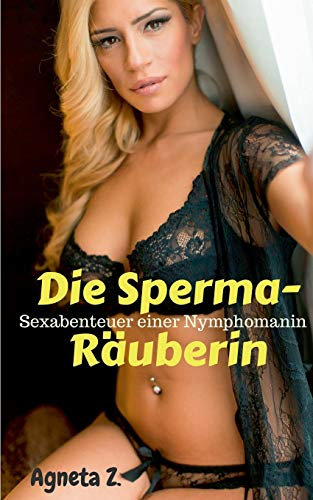 Die Sperma-Räuberin: Sexabenteuer einer Nymphomanin