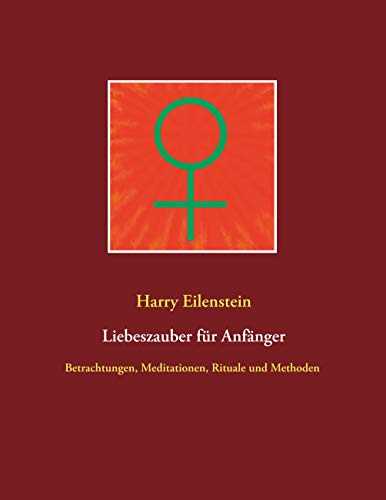 Liebeszauber für Anfänger: Betrachtungen, Meditationen, Rituale und Methoden