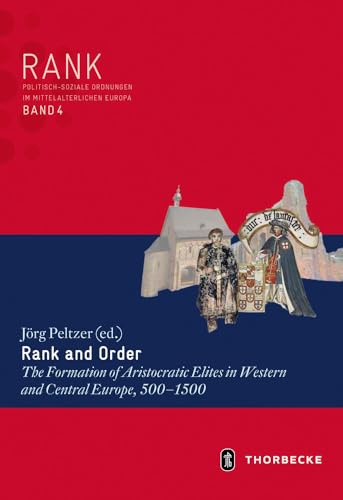 Rank and Order: The Formation of Aristocratic Elites in Western and Central Europe, 500-1500 (RANK. Politisch-soziale Ordnungen im mittelalterlichen Europa, Band 4)