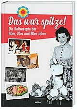 Das war spitze! Die Kultrezepte der 60er, 70er und 80er Jahre
