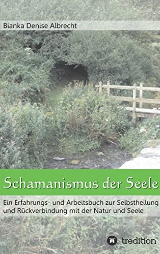 Schamanismus der Seele: Ein Erfahrungs- und Arbeitsbuch zur Selbstheilung und Rückverbindung mit der Natur und Seele