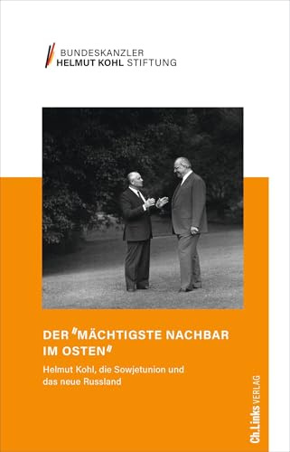 Der »mächtigste Nachbar im Osten«: Helmut Kohl, die Sowjetunion und das neue Russland 1982 bis 1998 (Schriftenreihe der Bundeskanzler-Helmut-Kohl-Stiftung, Band 2)