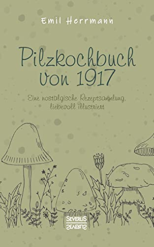 Pilzkochbuch von 1917: Eine nostalgische Rezeptsammlung, liebevoll illustriert