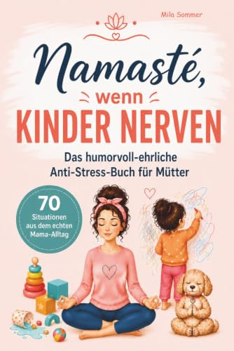 Namasté, wenn Kinder nerven: Das humorvoll-ehrliche Anti-Stress-Buch für Mütter | 70 Situationen aus dem echten Mama-Alltag