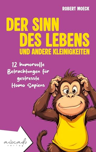 Der Sinn des Lebens und andere Kleinigkeiten: 12 humorvolle Betrachtungen für gestresste Homo Sapiens | humorvolle Kurzgeschichten für Erwachsene