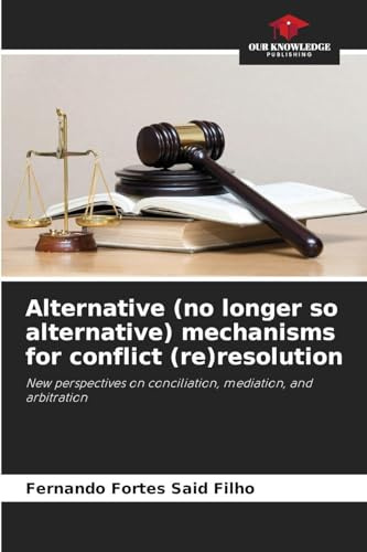 Alternative (no longer so alternative) mechanisms for conflict (re)resolution: New perspectives on conciliation, mediation, and arbitration