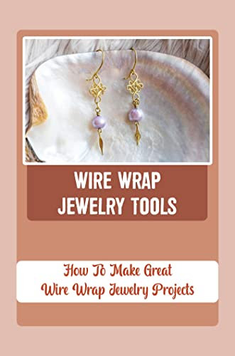 Wire Wrap Jewelry Tools: How To Make Great Wire Wrap Jewelry Projects