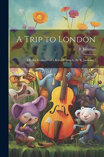 A Trip to London; Or, the Humours of a Berwick Smack [By R. Jameson.]