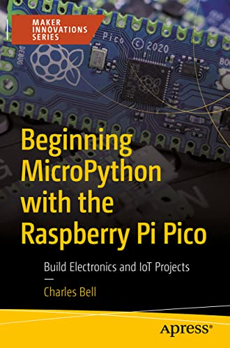 Beginning MicroPython with the Raspberry Pi Pico: Build Electronics and IoT Projects (Maker Innovations Series)