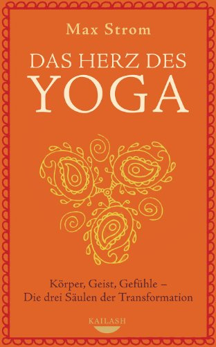Das Herz des Yoga: Körper, Geist, Gefühle - Die drei Säulen der Transformation