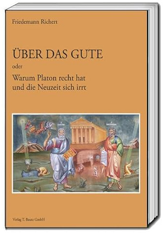 Über das Gute: Oder Warum Platon recht hat und die Neuzeit sich irrt