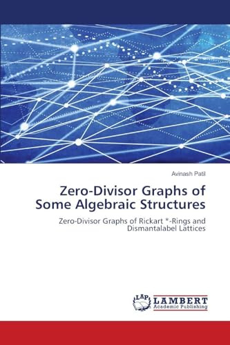 Zero-Divisor Graphs of Some Algebraic Structures: Zero-Divisor Graphs of Rickart *-Rings and Dismantalabel Lattices