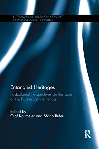 Entangled Heritages: Postcolonial Perspectives on the Uses of the Past in Latin America (InterAmerican Research: Contact, Communication, Conflict)