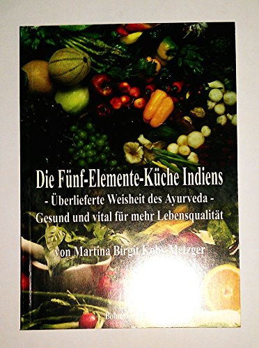 Die Fünf-Elemente-Küche Indiens: Überlieferte Weisheit des Ayurveda - Gesund und vital für mehr Lebensqualität