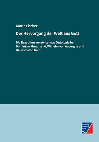 Der Hervorgang der Welt aus Gott: Die Rezeption von Avicennas Ontologie bei Dominicus Gundisalvi, Wilhelm von Auvergne und Heinrich von Gent