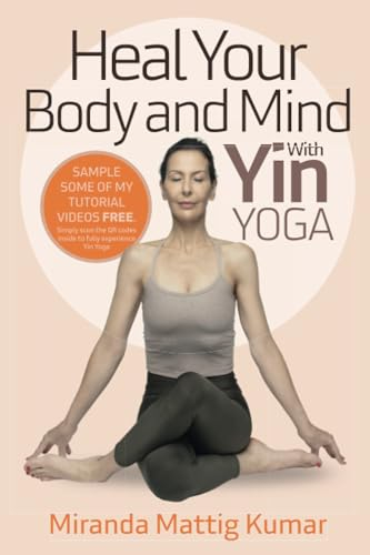 Heal Your Body and Mind With Yin Yoga: Discover the Philosophy and Practice of Yin Yoga to Quickly Relieve Pain