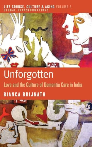 Unforgotten: Love and the Culture of Dementia Care in India: 2 (Life Course, Culture and Aging: Global Transformations, 2)