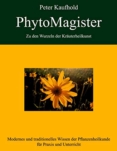 PhytoMagister - Zu den Wurzeln der Kräuterheilkunst - Band 3: Modernes und traditionelles Wissen der Pflanzenheilkunde für Praxis und Unterricht