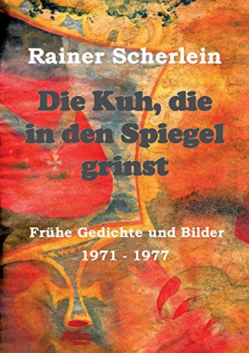 Die Kuh, die in den Spiegel grinst: Frühe Gedichte und Bilder 1971 - 1977