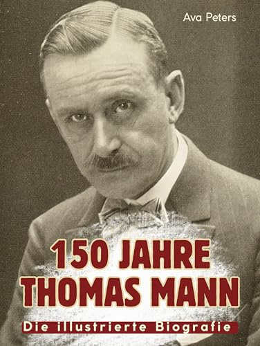 150 Jahre Thomas Mann: Die illustierte Biografie. Komplett in Farbe