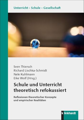 Schule und Unterricht theoretisch refokussiert: Reflexionen theoretischer Konzepte und empirischer Realitäten (Unterricht – Schule – Gesellschaft)