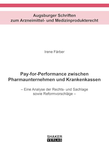 Pay-for-Performance zwischen Pharmaunternehmen und Krankenkassen: Eine Analyse der Rechts- und Sachlage sowie Reformvorschläge (Augsburger Schriften zum Arzneimittel- und Medizinprodukterecht)