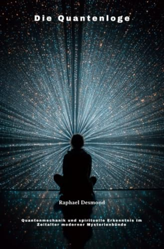 Die Quantenloge: Quantenmechanik und spirituelle Erkenntnis im Zeitalter moderner Mysterienbünde