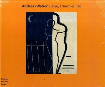 Andreas Walser - Liebe, Traum & Tod: Katalog zur Ausstellung im Kirchner Museum Davos, 2005/2006