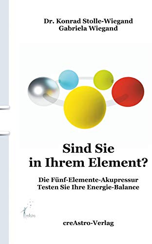 Sind Sie in Ihrem Element?: Die Fünf-Elemente-Akupressur: Die Fünf-Elemente-Akupunktur - Testen Sie Ihre Energie-Balance