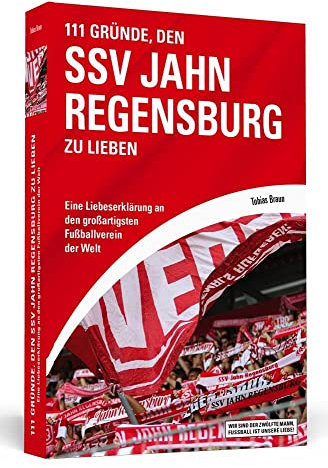 111 Gründe, den SSV Jahn Regensburg zu lieben: Eine Liebeserklärung an den großartigsten Fußballverein der Welt