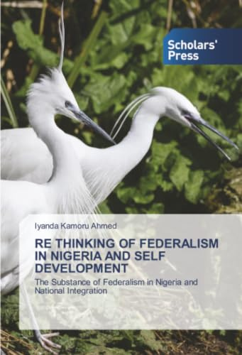 RE THINKING OF FEDERALISM IN NIGERIA AND SELF DEVELOPMENT: The Substance of Federalism in Nigeria and National Integration