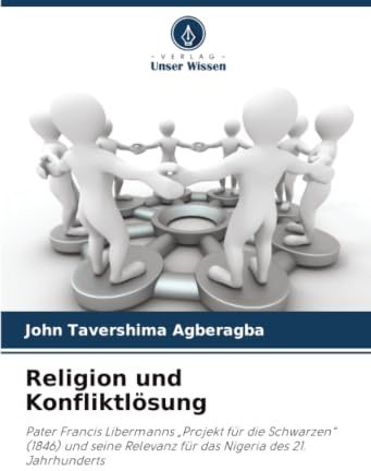 Religion und Konfliktlösung: Pater Francis Libermanns Projekt für die Schwarzen (1846) und seine Relevanz für das Nigeria des 21. Jahrhunderts