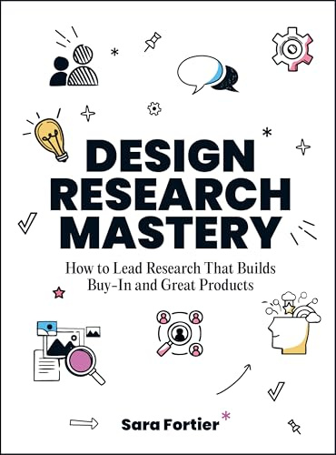 Design Research Mastery: How To Lead Research That Builds Buy-in and Great Products